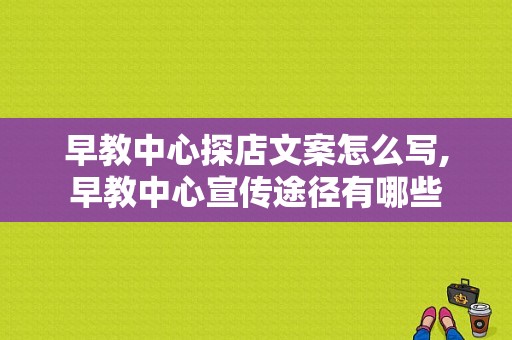 早教中心探店文案怎么写,早教中心宣传途径有哪些