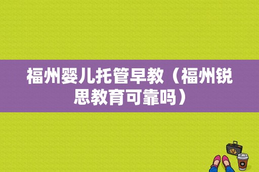 福州婴儿托管早教（福州锐思教育可靠吗）