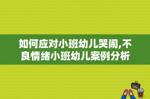 如何应对小班幼儿哭闹,不良情绪小班幼儿案例分析