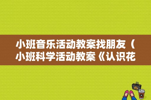 小班音乐活动教案找朋友（小班科学活动教案《认识花儿的伙伴》怎么写）