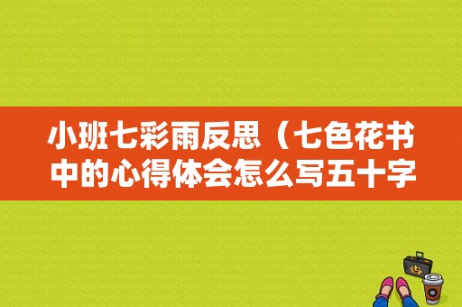 小班七彩雨反思（七色花书中的心得体会怎么写五十字左右）