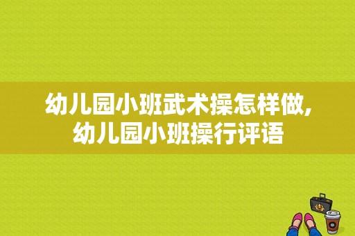 幼儿园小班武术操怎样做,幼儿园小班操行评语