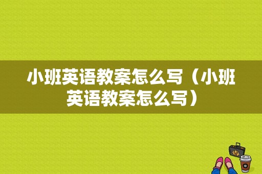 小班英语教案怎么写（小班英语教案怎么写）