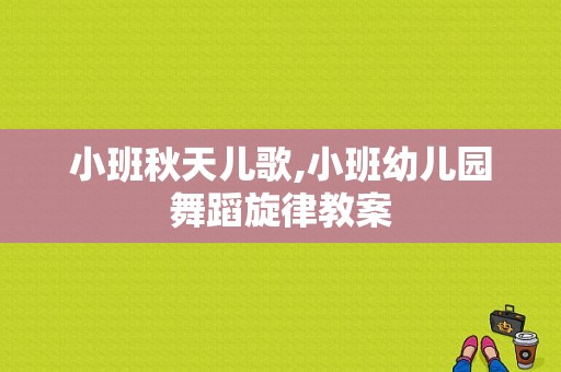 小班秋天儿歌,小班幼儿园舞蹈旋律教案