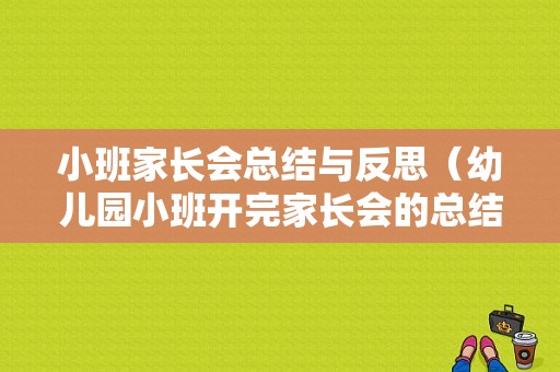 小班家长会总结与反思（幼儿园小班开完家长会的总结问怎么写）