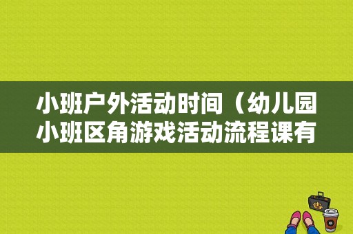 小班户外活动时间（幼儿园小班区角游戏活动流程课有多少时间）