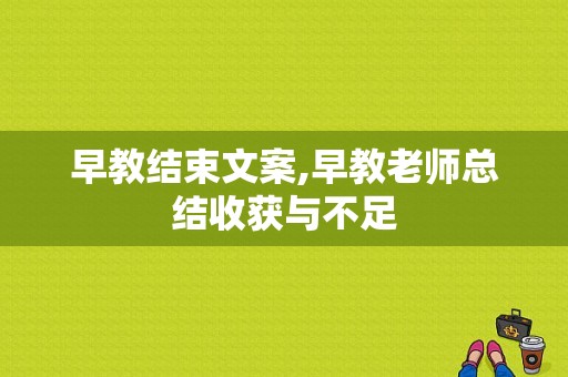 早教结束文案,早教老师总结收获与不足