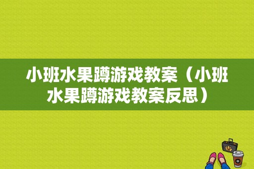 小班水果蹲游戏教案（小班水果蹲游戏教案反思）