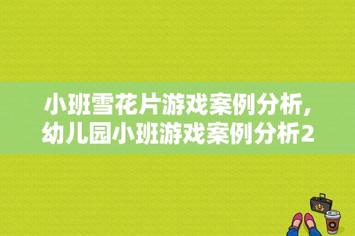 小班雪花片游戏案例分析,幼儿园小班游戏案例分析20篇