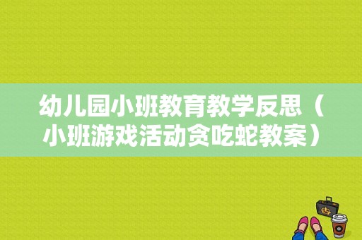 幼儿园小班教育教学反思（小班游戏活动贪吃蛇教案）