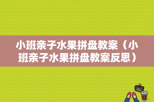 小班亲子水果拼盘教案（小班亲子水果拼盘教案反思）