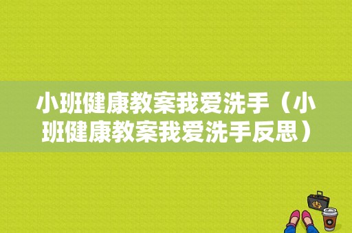 小班健康教案我爱洗手（小班健康教案我爱洗手反思）