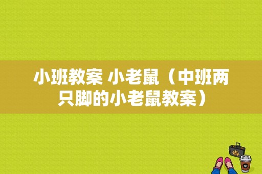 小班教案 小老鼠（中班两只脚的小老鼠教案）