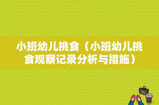 小班幼儿挑食（小班幼儿挑食观察记录分析与措施）