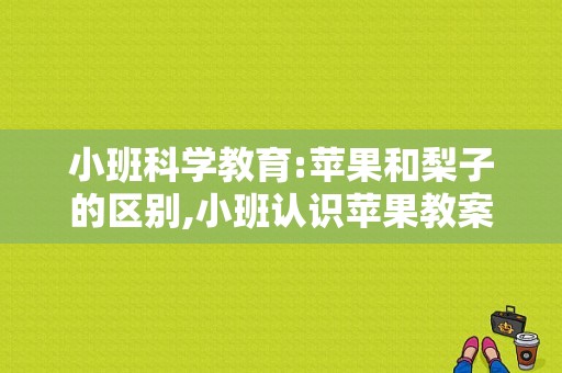 小班科学教育:苹果和梨子的区别,小班认识苹果教案反思