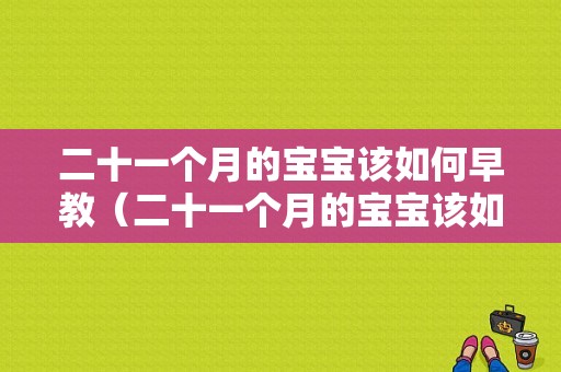二十一个月的宝宝该如何早教（二十一个月的宝宝该如何早教呢）