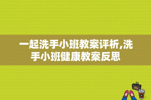 一起洗手小班教案评析,洗手小班健康教案反思