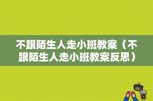 不跟陌生人走小班教案（不跟陌生人走小班教案反思）