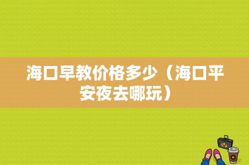 海口早教价格多少（海口平安夜去哪玩）