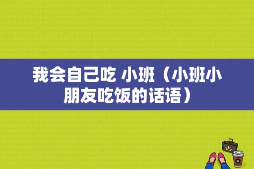我会自己吃 小班（小班小朋友吃饭的话语）