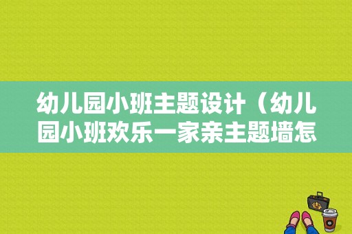 幼儿园小班主题设计（幼儿园小班欢乐一家亲主题墙怎么布置）