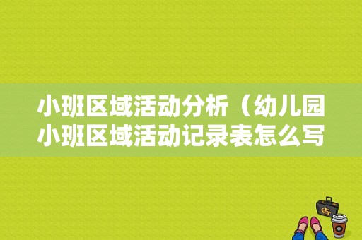 小班区域活动分析（幼儿园小班区域活动记录表怎么写）