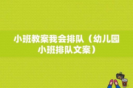 小班教案我会排队（幼儿园小班排队文案）