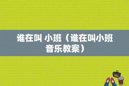 谁在叫 小班（谁在叫小班音乐教案）
