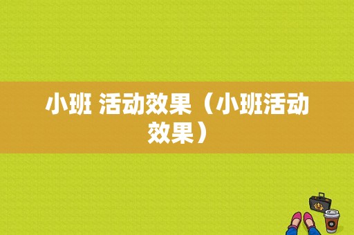 小班 活动效果（小班活动效果）