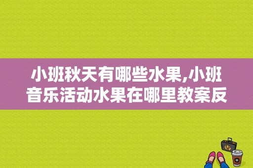 小班秋天有哪些水果,小班音乐活动水果在哪里教案反思